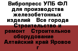 Вибропресс УПБ-ФЛ для производства железобетонных изделий - Все города Строительство и ремонт » Строительное оборудование   . Алтайский край,Яровое г.